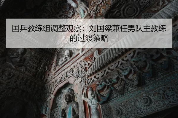 国乒教练组调整观察：刘国梁兼任男队主教练的过渡策略